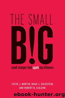 The small BIG: small changes that spark big influence by Steve J. Martin & Noah Goldstein & Robert Cialdini