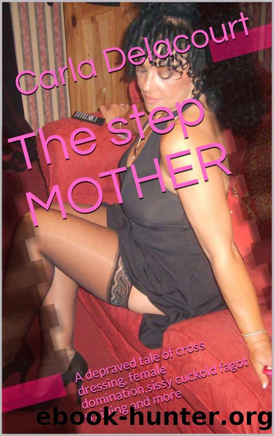 The step MOTHER: A depraved tale of cross dressing, female domination,sissy cuckold fagot training and more by Carla Delacourt