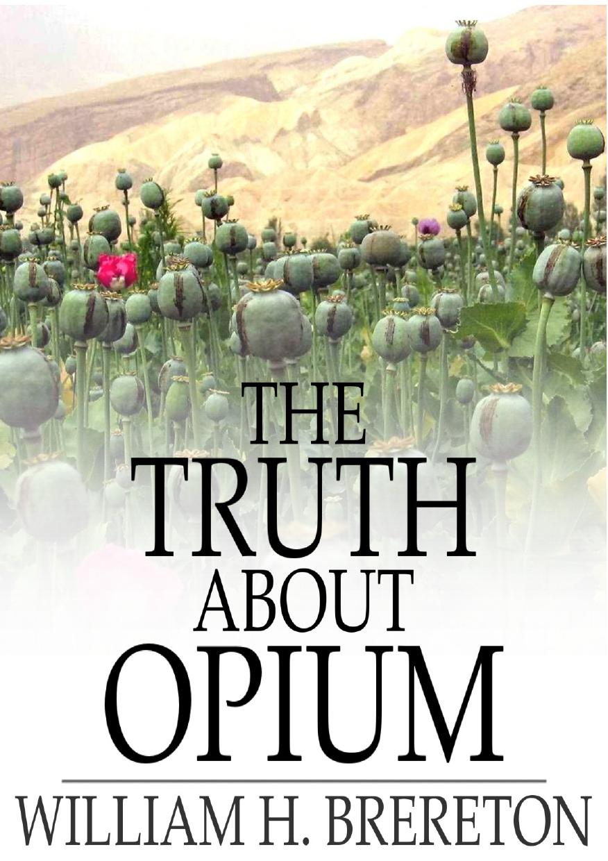 The truth about Opium : being a refutation of the fallacies of the anti-Opium society and a defence of the Indo-China Opium trade by Brereton William H