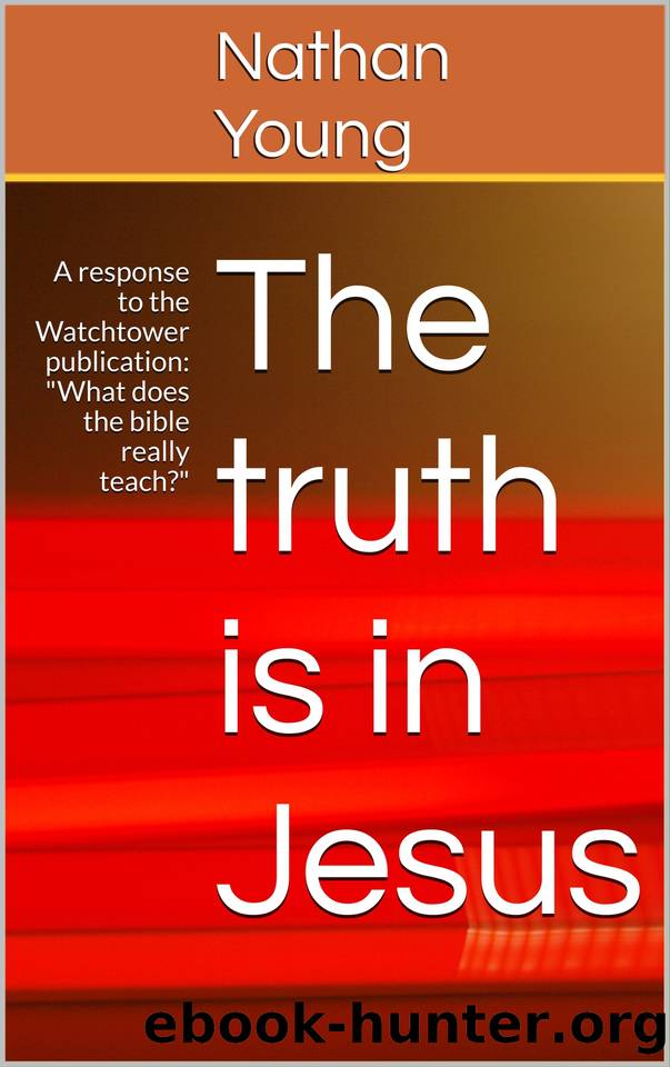 The truth is in Jesus: A response to the Watchtower publication: "What does the bible really teach? by Young Nathan