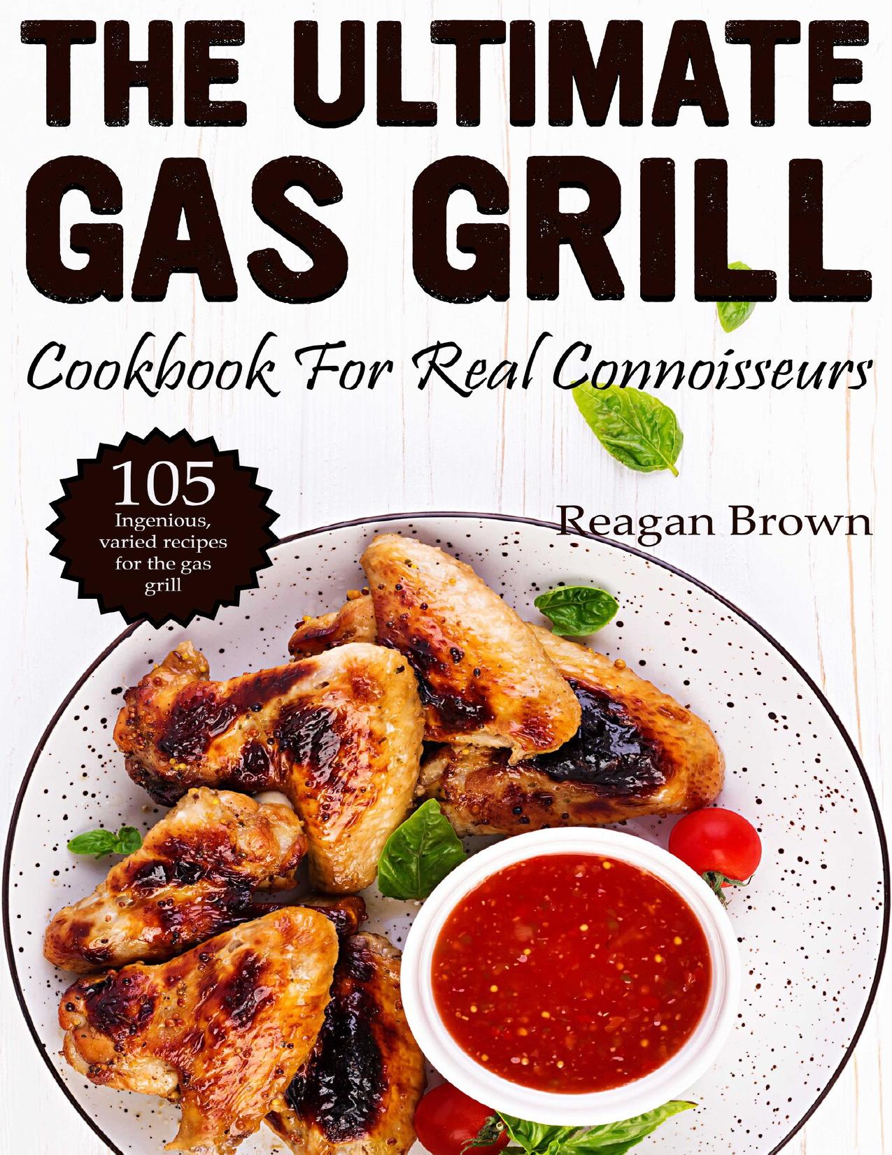 The ultimate gas grill cookbook for real connoisseurs: 105 ingenious, varied recipes for the gas grill by Reagan Brown