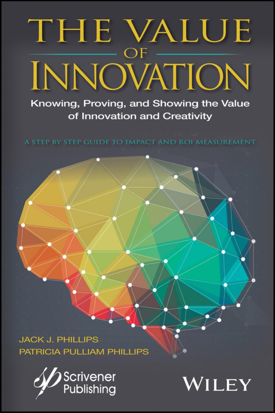 The value of innovation : knowing, proving, and showing the value of innovation and creativity : a step by step guide to impact and ROI measurement by Jack J. Phillips Patricia Pulliam Phillips