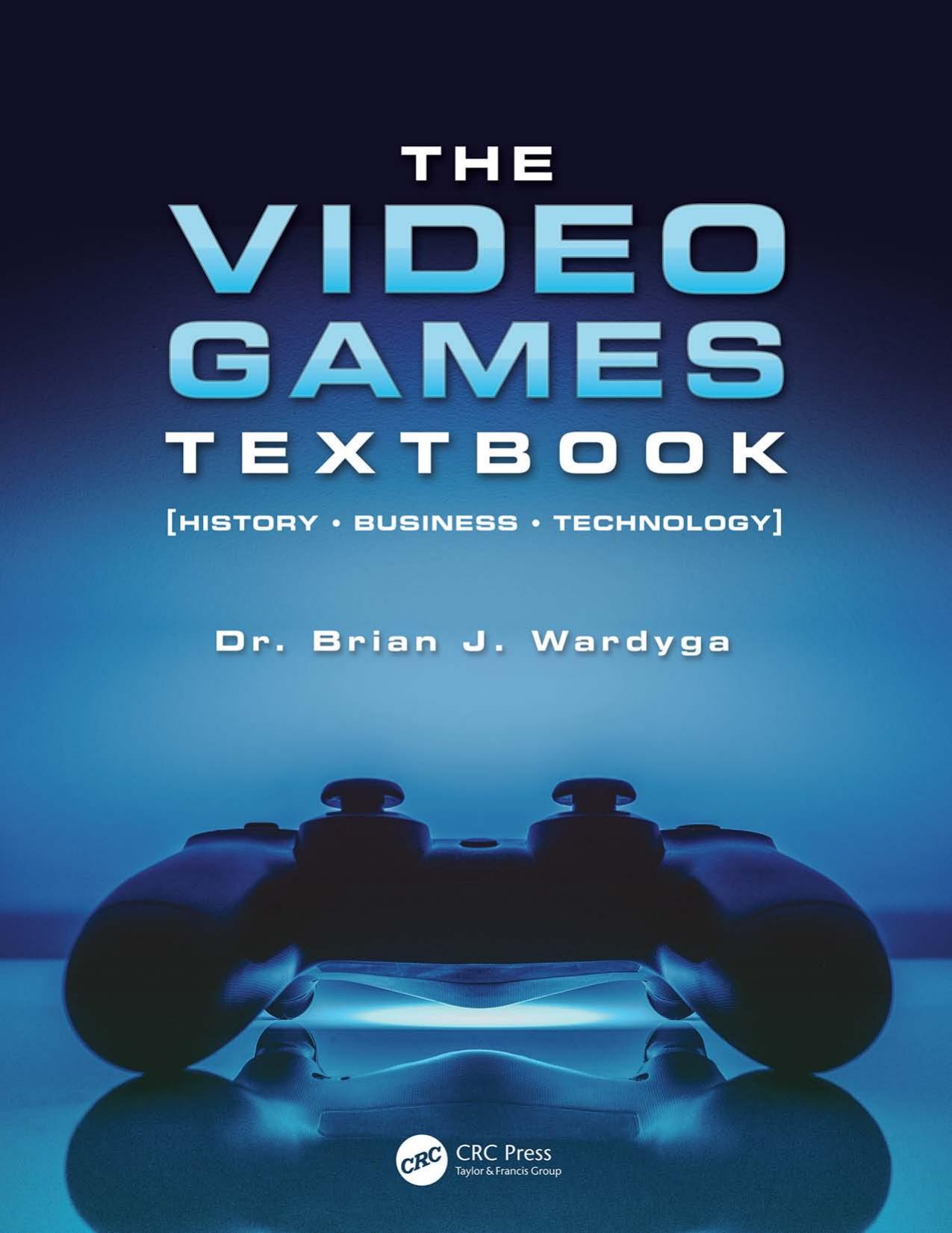 The video games textbook: history, business, technology by Wardyga Brian J