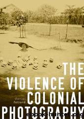 The violence of colonial photography by Daniel Foliard