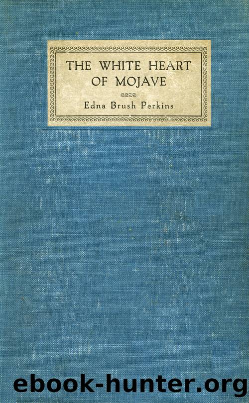 The white heart of Mojave; an adventure with the outdoors of the desert by Perkins Edna Brush