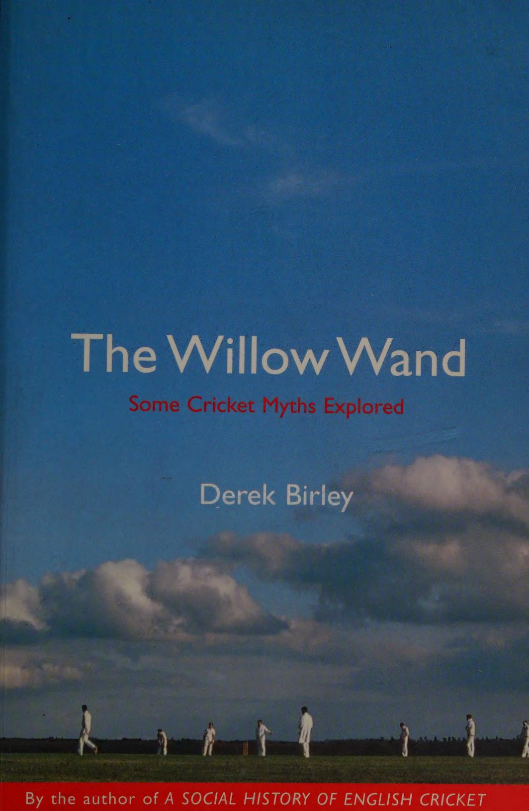 The willow wand Some Cricket Myths Explored by Derek Birley