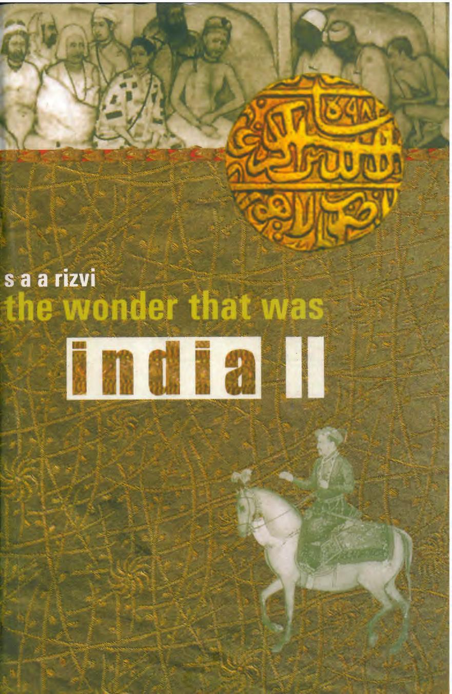 The wonder that was India. Volume II : a survey of the history and culture of the Indian sub-continent from the coming of the Muslims to the British Conquest, 1200â1700 by Saiyid Athar Abbas Rizvi