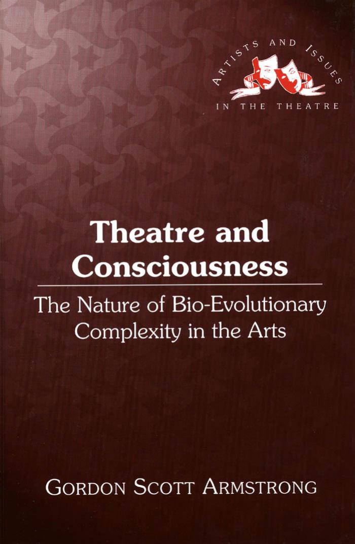 Theatre and Consciousness: The Nature of Bio-Evolutionary Complexity in the Arts (Artists and Issues in the Theatre) by Gordon Scott Armstrong