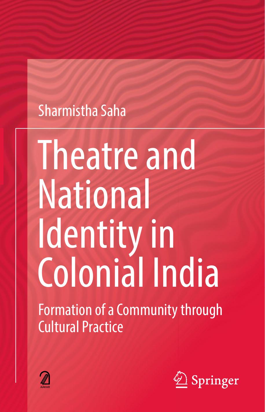 Theatre and National Identity in Colonial India: Formation of a Community through Cultural Practice by Sharmistha Saha