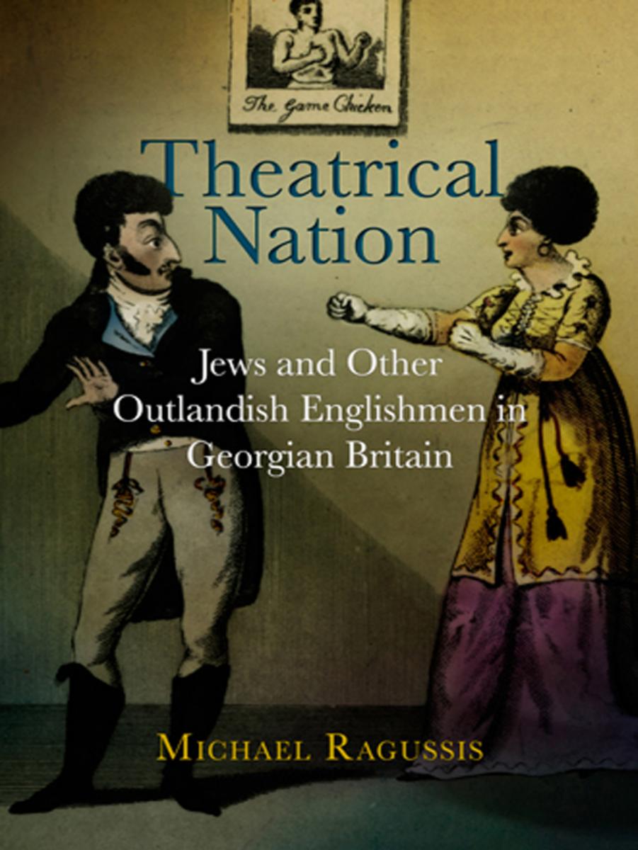 Theatrical Nation: Jews and Other Outlandish Englishmen in Georgian Britain by By Michael Ragussis