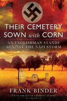 Their Cemetery Sown With Corn: An Englishman’s Stand Against the Nazi Storm by Frank Binder