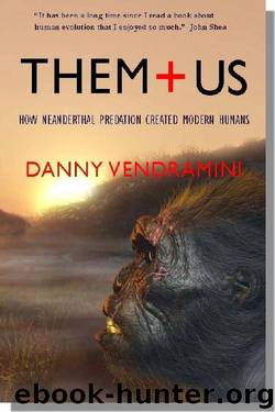 Them and Us: How Neanderthal predation created modern humans by Danny Vendramini