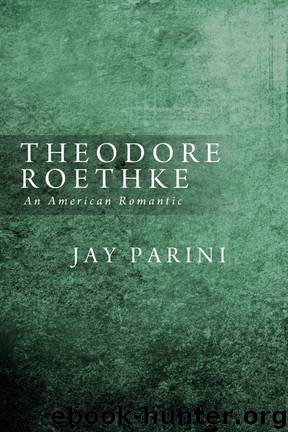 Theodore Roethke, an American Romantic by Jay Parini