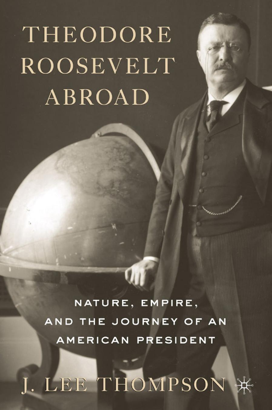 Theodore Roosevelt Abroad: Nature, Empire, and the Journey of an American President by J. Lee Thompson (auth.)