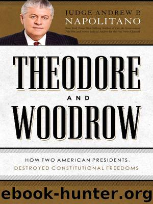 Theodore and Woodrow: How Two American Presidents Destroyed Constitutional Freedom by Napolitano Andrew P