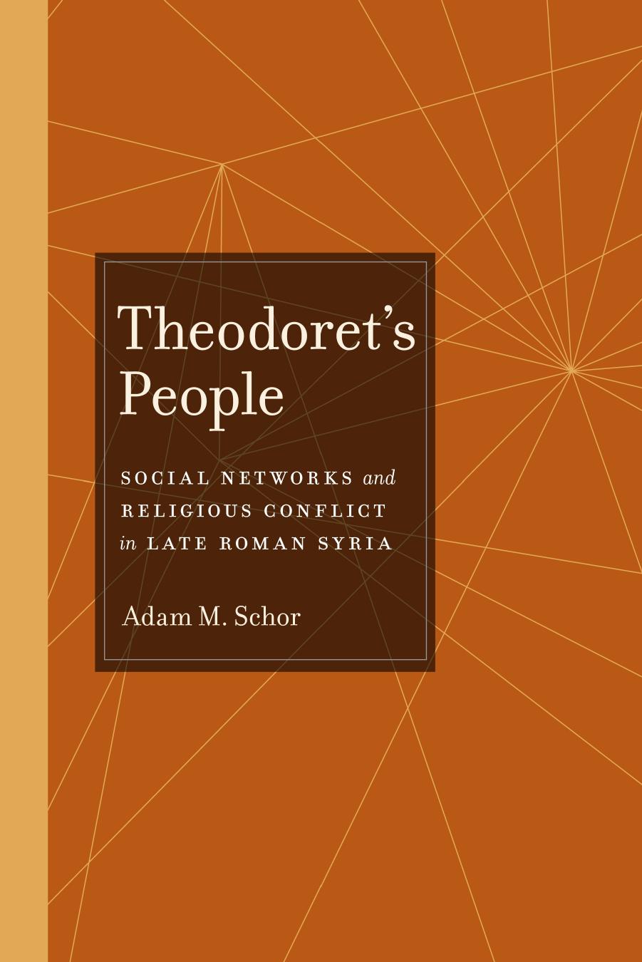 Theodoretâs People: Social Networks and Religious Conflict in Late Roman Syria by Adam M. Schor