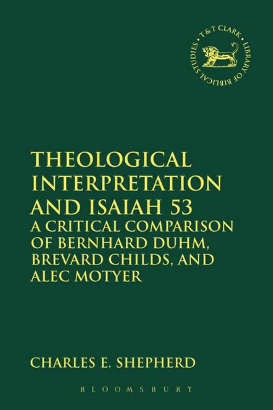 Theological Interpretation and Isaiah 53: A Critical Comparison of Bernhard Duhm, Brevard Childs, and Alec Motyer by Charles E. Shepherd