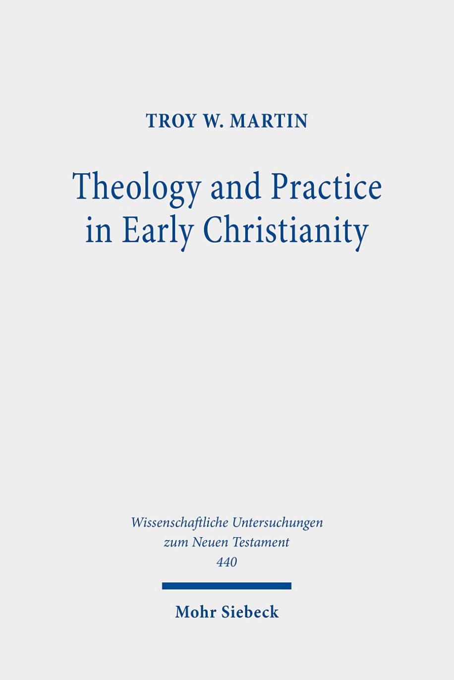 Theology and Practice in Early Christianity: Essays New and Old With Updated Reception Histories (Wissenschaftliche Untersuchungen zum Neuen Testament) by Troy W. Martin
