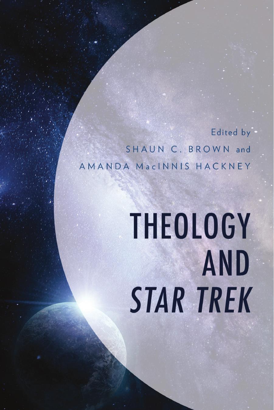 Theology and Star Trek by Shaun C. Brown (editor) Amanda MacInnis Hackney (editor)
