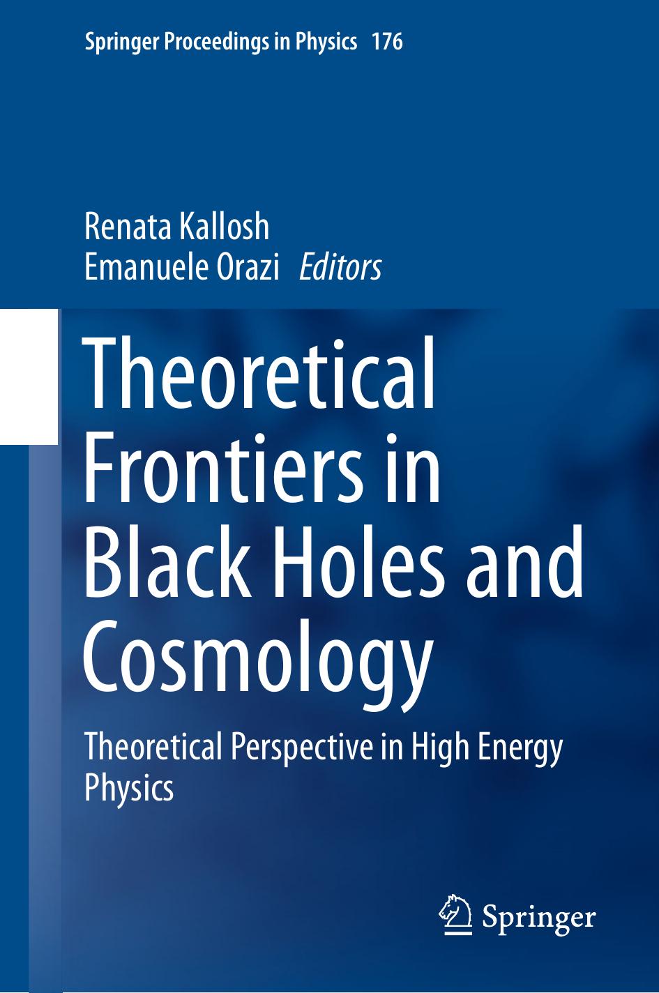 Theoretical Frontiers in Black Holes and Cosmology: Theoretical Perspective in High Energy Physics by Renata Kallosh Emanuele Orazi (eds.)
