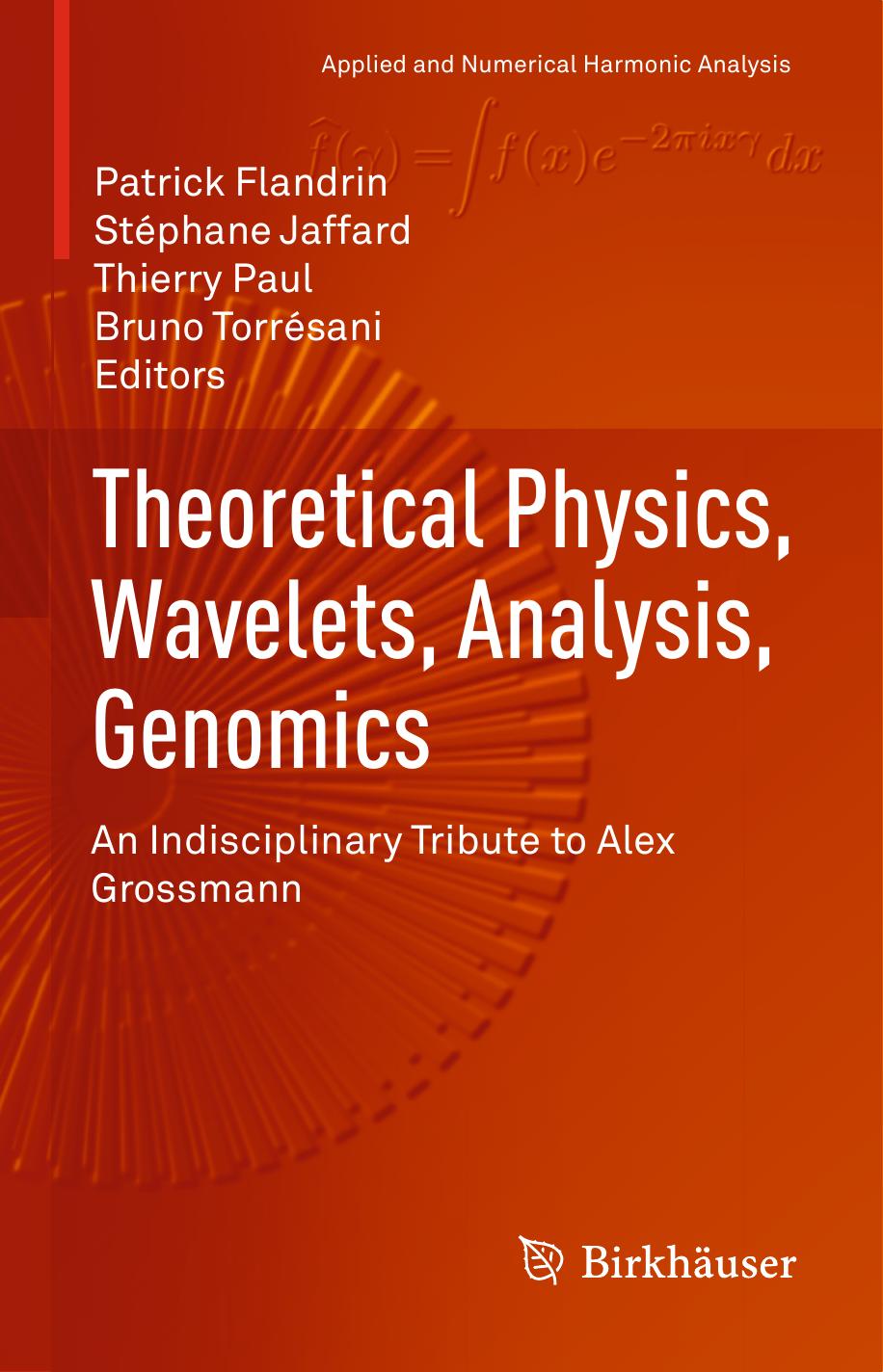 Theoretical Physics, Wavelets, Analysis, Genomics. An Indisciplinary Tribute to Alex Grossmann by Patrick Flandrin Stéphane Jaffard Thierry Paul Bruno Torrésani