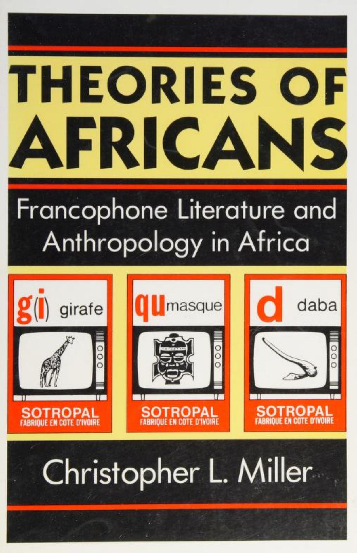 Theories of Africans: Francophone Literature and Anthropology in Africa by Christopher L. Miller
