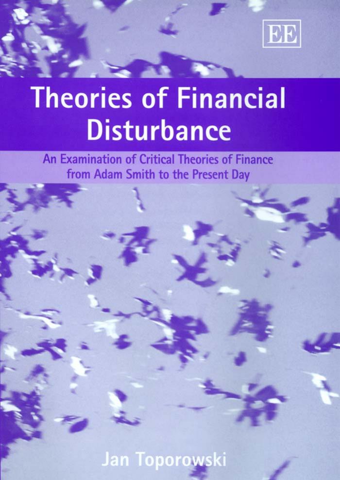 Theories of Financial Disturbance: An Examination of Critical Theories of Finance from Adam Smith to the Present Day by Toporowski J