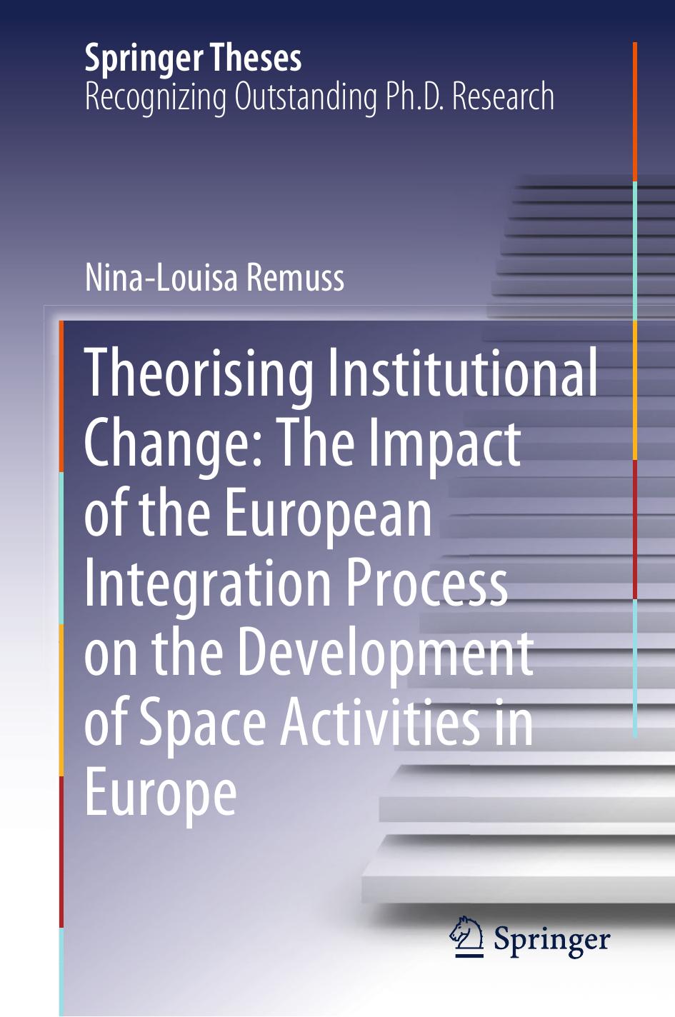 Theorising Institutional Change: The Impact of the European Integration Process on the Development of Space Activities in Europe by Nina-Louisa Remuss