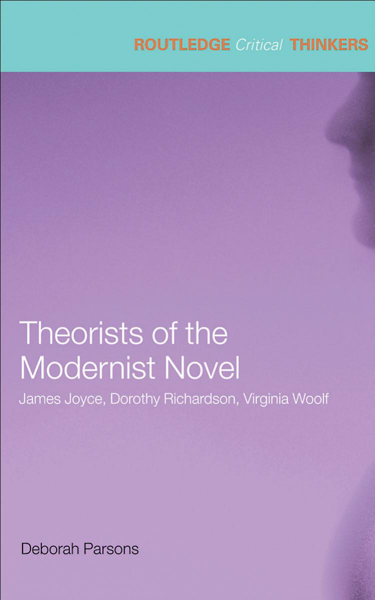 Theorists of the Modernist Novel: James Joyce, Dorothy Richardson, Virginia Woolf by Deborah Parsons
