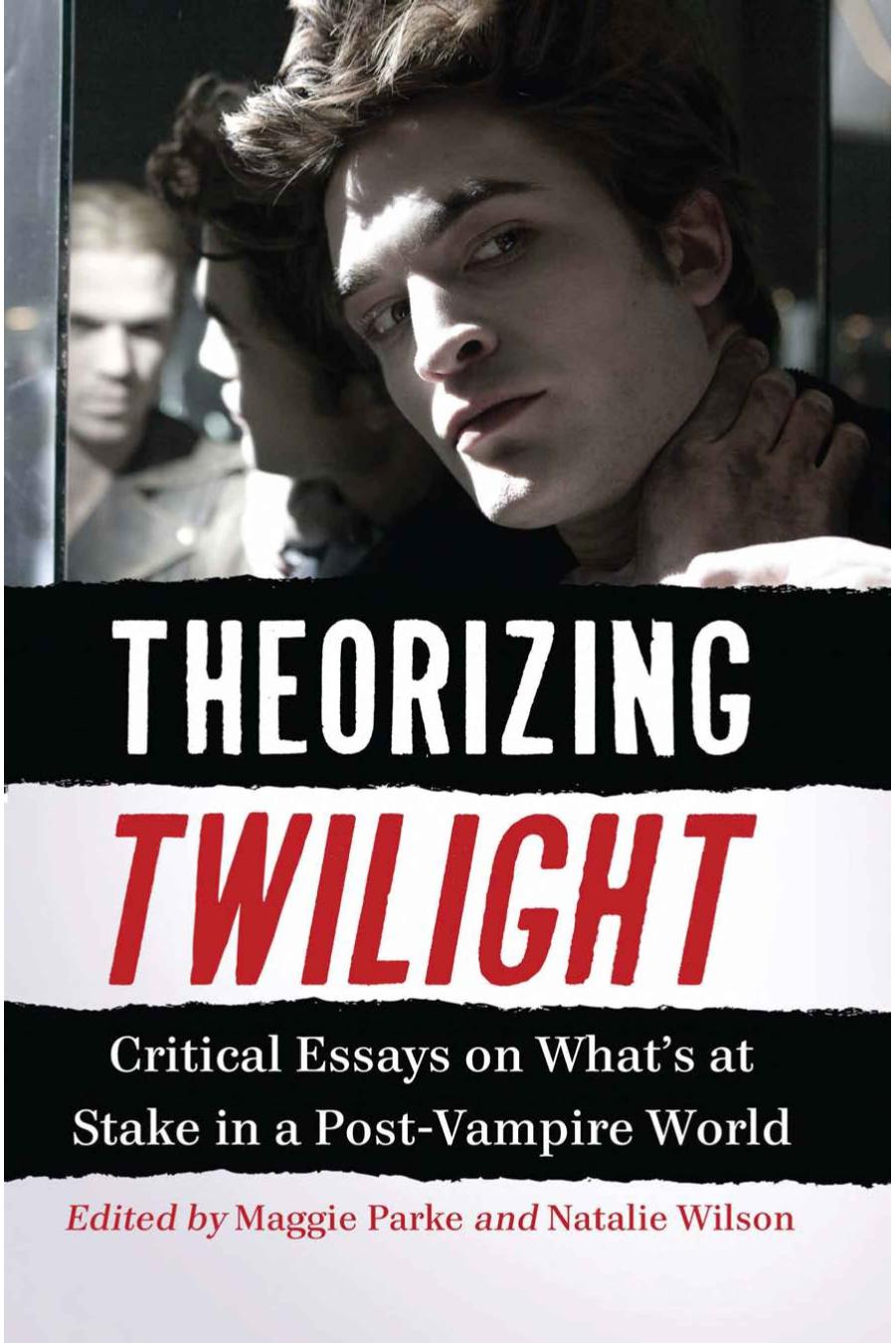 Theorizing Twilight: Critical Essays on What's at Stake in a Post-Vampire World by Maggie Parke; Natalie Wilson