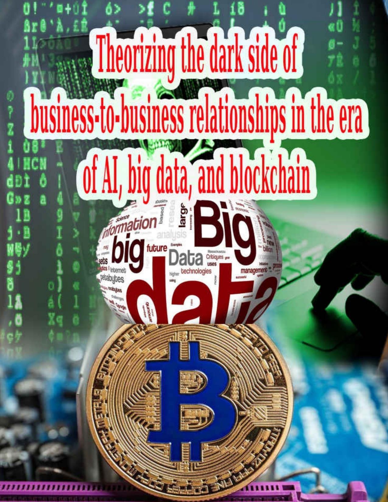 Theorizing the dark side of business-to-business relationships in the era of AI, big data, and blockchain: big data, and blockchain by David Gerald