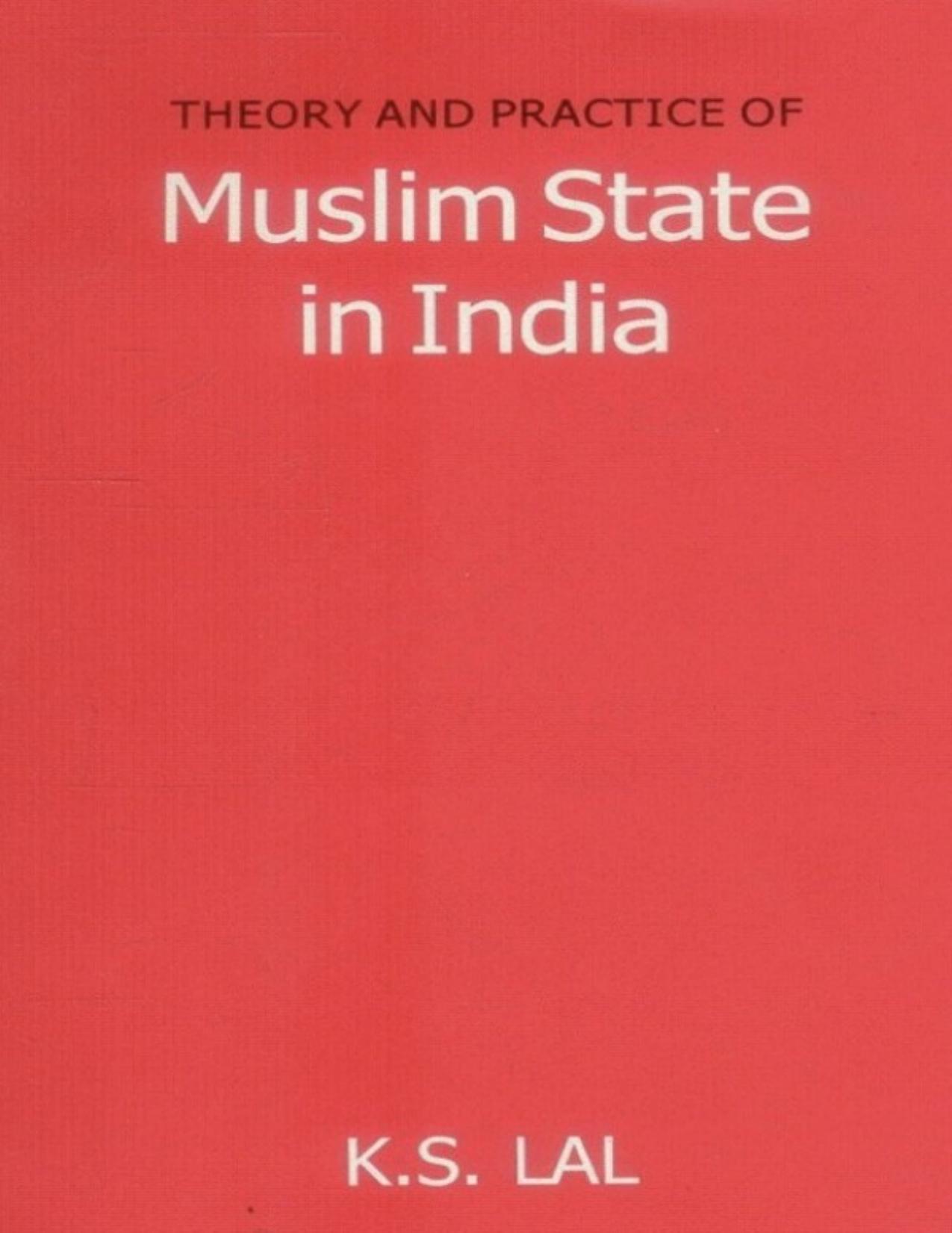 Theory and Practice of Muslim State in India by K. S. Lal