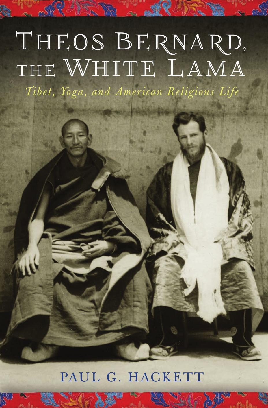 Theos Bernard, the White Lama: Tibet, Yoga, and American Religious Life by Bernard Theos; Bernard Theos; Hackett Paul G