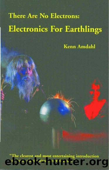 There Are No Electrons: Electronics for Earthlings by Kenn Amdahl