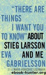 There Are Things I Want You to Know" About Stieg Larsson and Me by Eva Gabrielsson