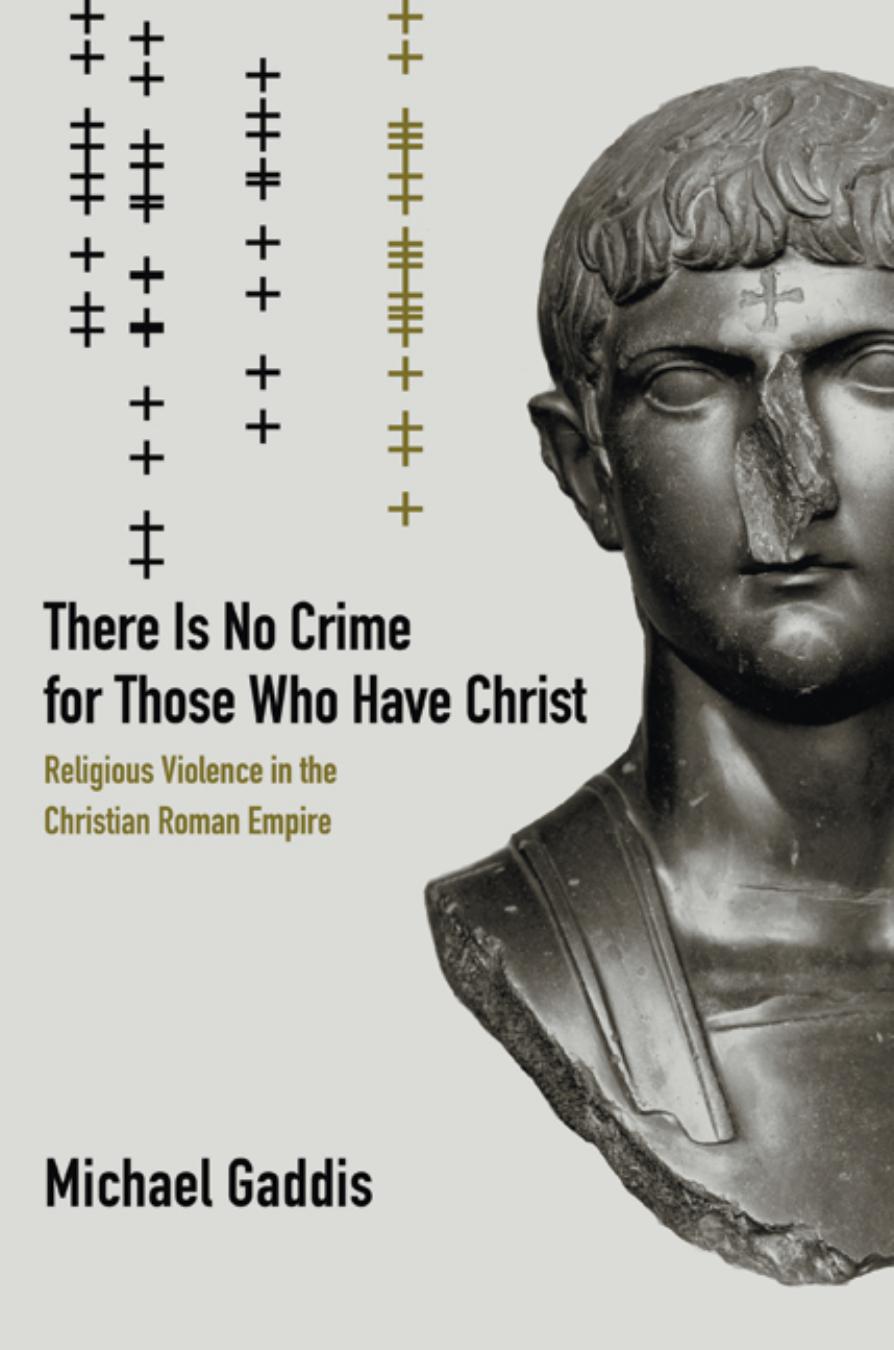 There Is No Crime for Those Who Have Christ: Religious Violence in the Christian Roman Empire (Transformation of the Classical Heritage) by Michael Gaddis