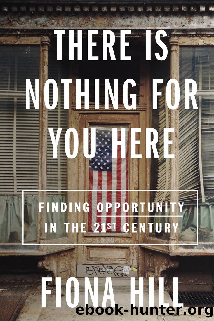 There Is Nothing for You Here: Finding Opportunity in the Twenty-First Century by Fiona Hill