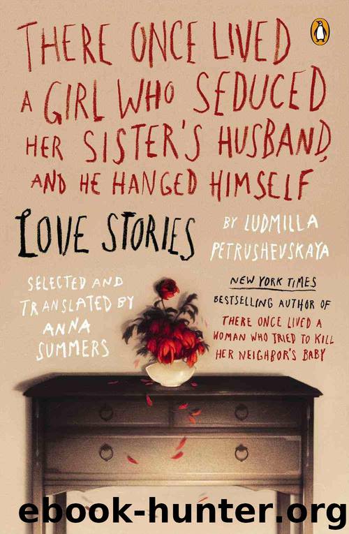 There Once Lived a Girl Who Seduced Her Sister's Husband, and He Hanged Himself: Love Stories by Ludmilla Petrushevskaya & Anna Summers
