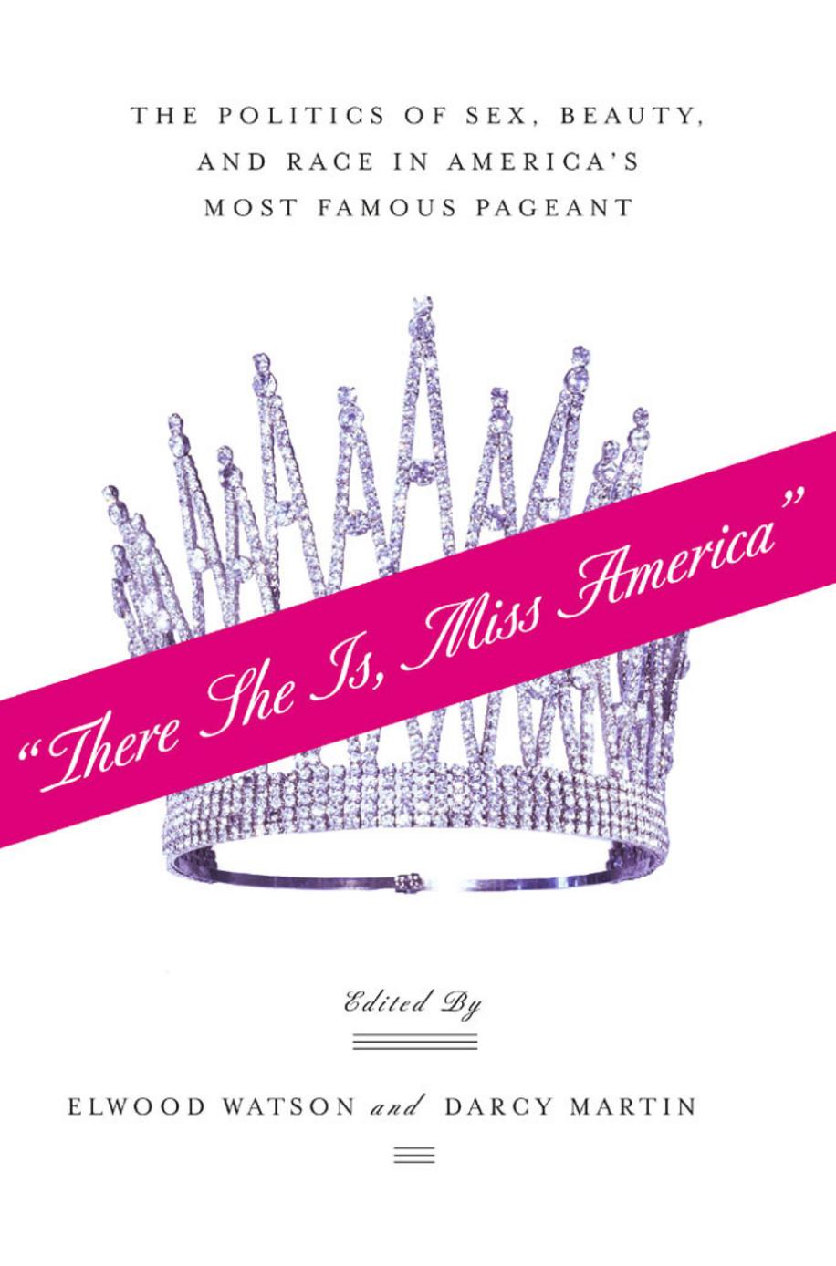 There She Is, Miss America: The Politics of Sex, Beauty, and Race in Americaâs Most Famous Pageant by Elwood Watson Darcy Martin (eds.)