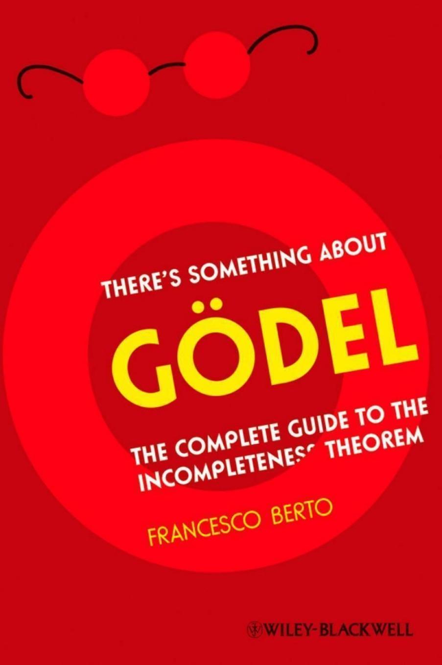 There's Something About GÃ¶del: The Complete Guide to the Incompleteness Theorem by Francesco Berto