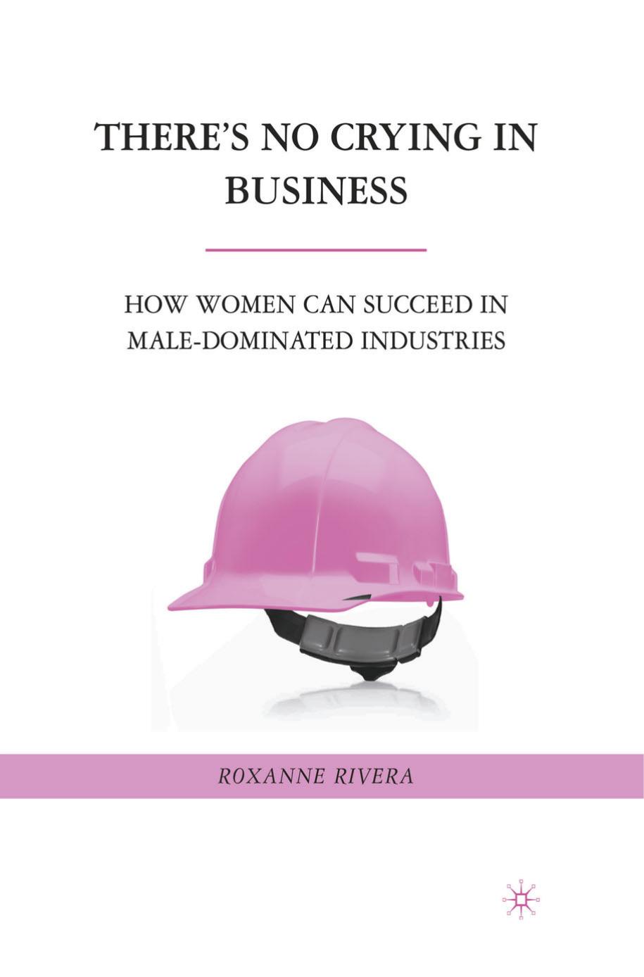 Thereâs No Crying in Business: How Women Can Succeed in Male-Dominated Industries by Roxanne Rivera (auth.)