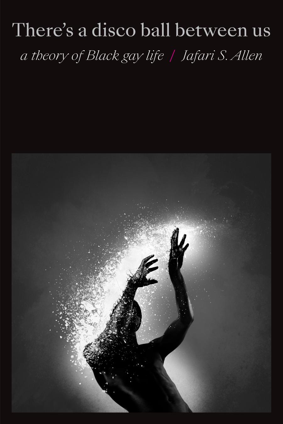 Thereâs a Disco Ball Between Us: A Theory of Black Gay Life by Jafari S. Allen