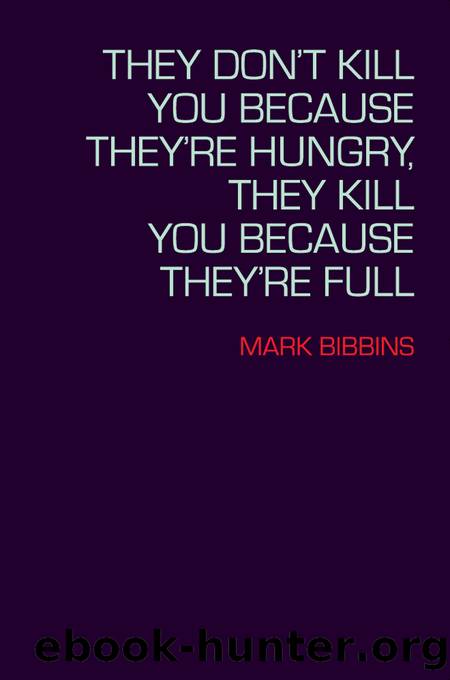 They Don't Kill You Because They're Hungry, They Kill You Because They're Full by Mark Bibbins