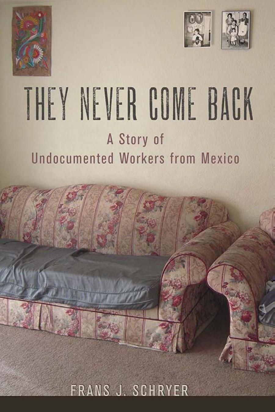 They Never Come Back: A Story of Undocumented Workers from Mexico by by Frans J. Schryer