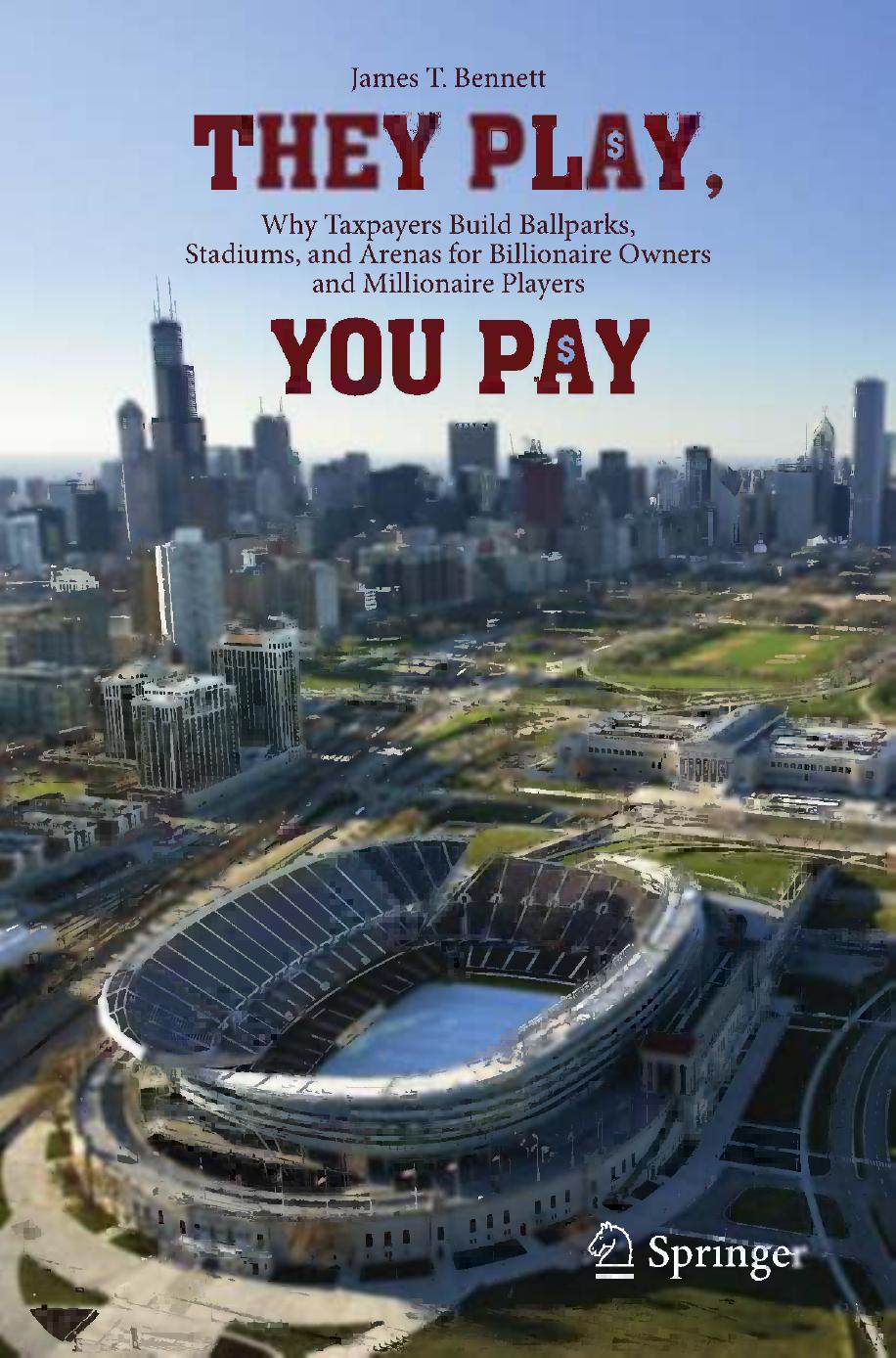 They Play, You Pay: Why Taxpayers Build Ballparks, Stadiums, and Arenas for Billionaire Owners and Millionaire Players by James T. Bennett (auth.)