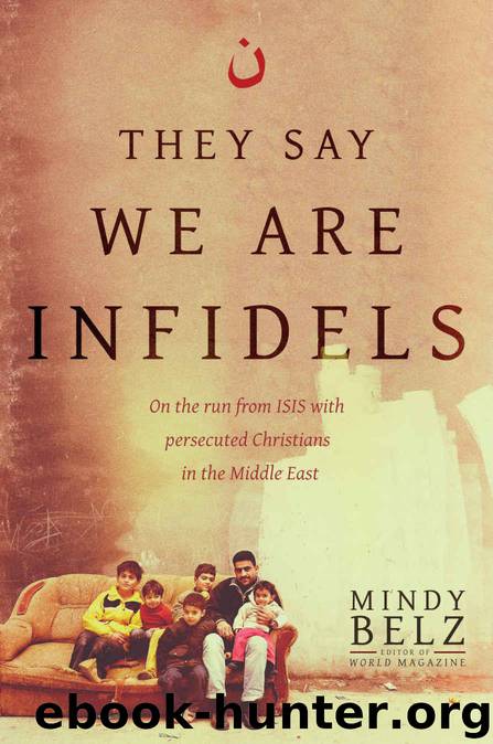 They Say We Are Infidels: On the Run from ISIS with Persecuted Christians in the Middle East by Belz Mindy