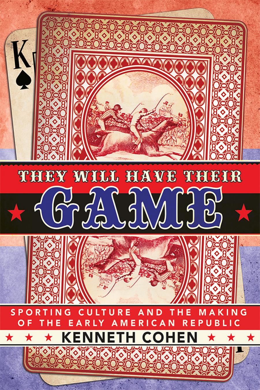 They Will Have Their Game: Sporting Culture and the Making of the Early American Republic by Kenneth Cohen