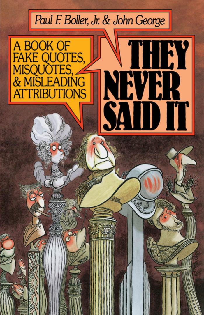 They never said it : a book of fake quotes, misquotes, and misleading attributions by Paul F Boller; John George
