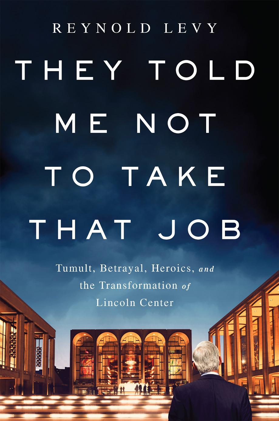 They told me not to take that job: tumult, betrayal, heroics, and the transformation of Lincoln Center by Lincoln Center for the Performing Arts.;Levy Reynold