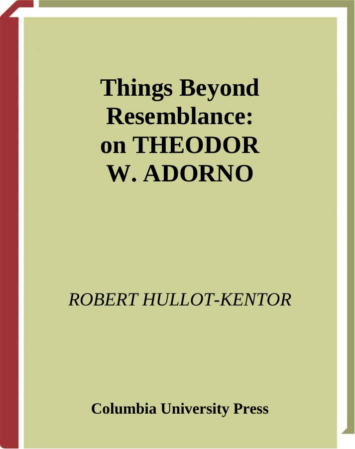 Things Beyond Resemblance: Collected Essays on Theodor W. Adorno by Robert Hullot-Kentor